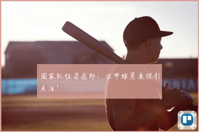 国家队征召在即，法甲球员表现引关注！