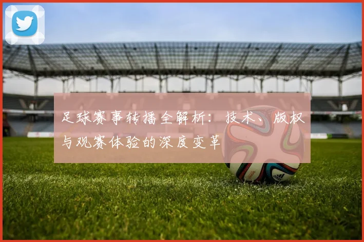 足球赛事转播全解析：技术、版权与观赛体验的深度变革