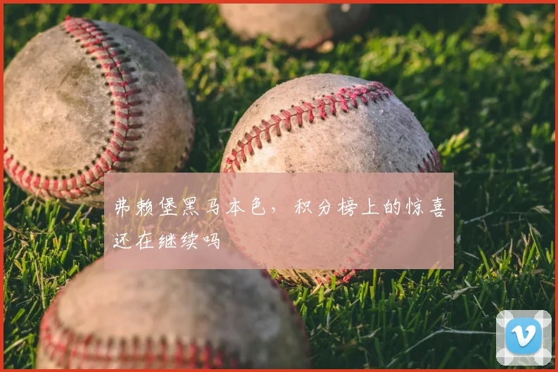 弗赖堡黑马本色,积分榜上的惊喜还在继续吗