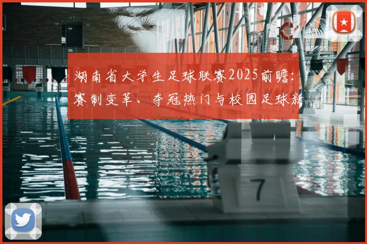 湖南省大学生足球联赛2025前瞻:赛制变革、夺冠热门与校园足球新势力深度解析