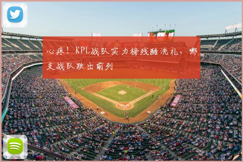 心疼！KPL战队实力榜残酷洗礼，哪支战队跌出前列