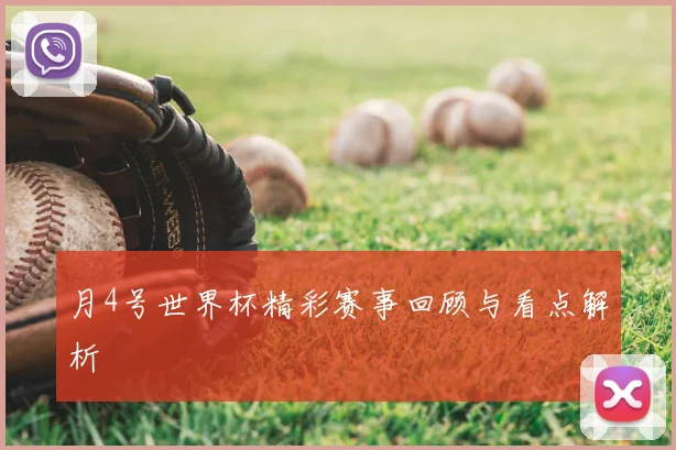 月4号世界杯精彩赛事回顾与看点解析
