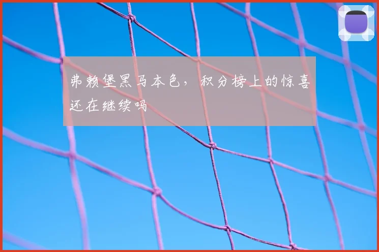 弗赖堡黑马本色，积分榜上的惊喜还在继续吗