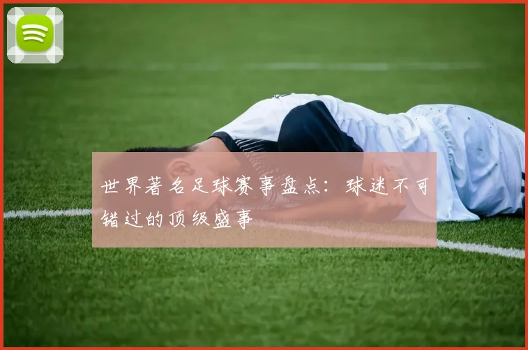 世界著名足球赛事盘点：球迷不可错过的顶级盛事